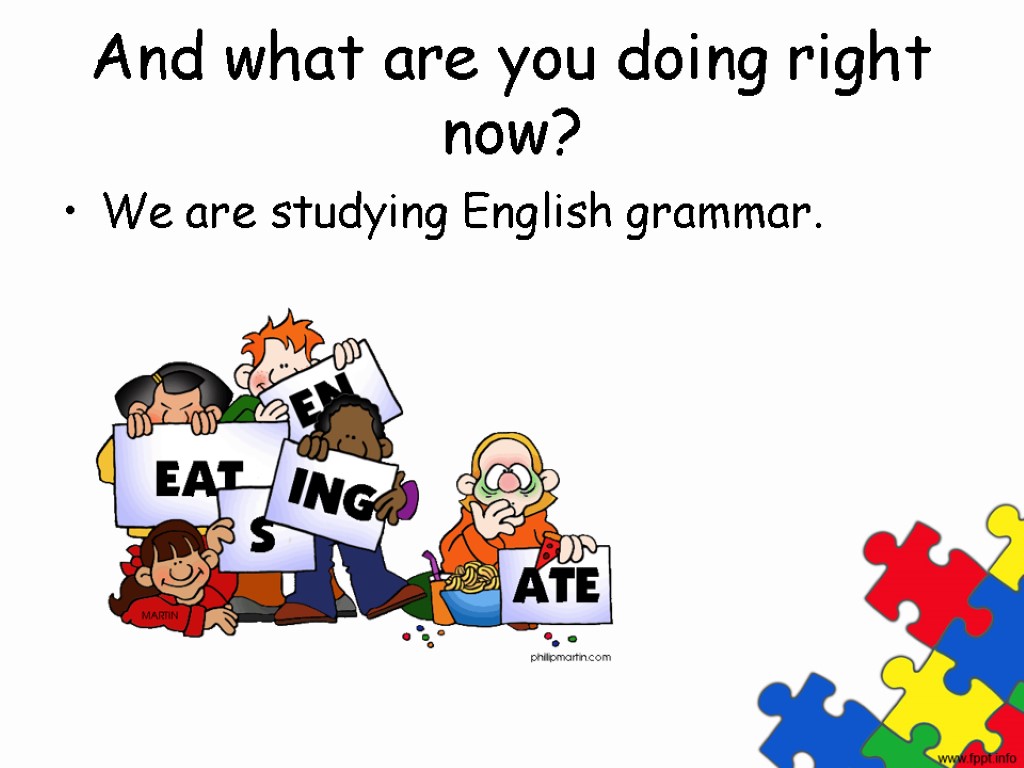 And what are you doing right now? We are studying English grammar.